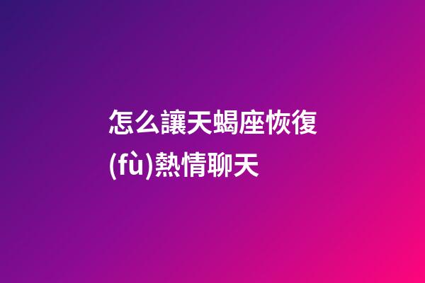怎么讓天蝎座恢復(fù)熱情聊天-第1張-星座運勢-玄機派