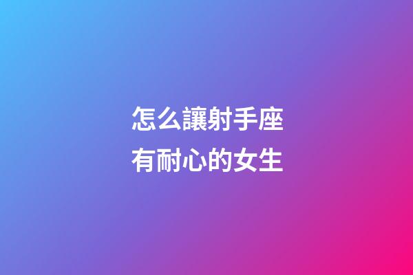 怎么讓射手座有耐心的女生-第1張-星座運勢-玄機派