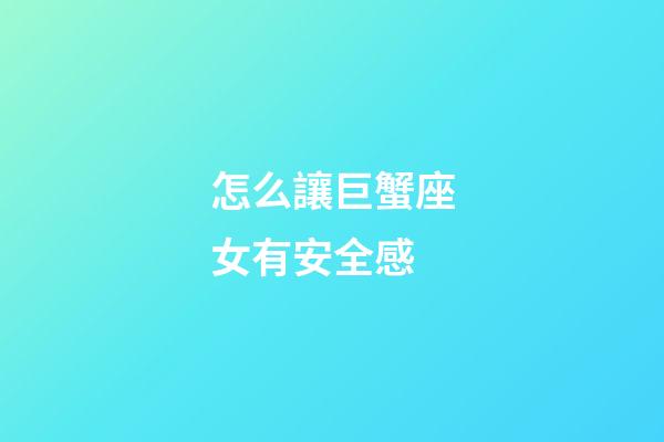 怎么讓巨蟹座女有安全感-第1張-星座運(yùn)勢(shì)-玄機(jī)派