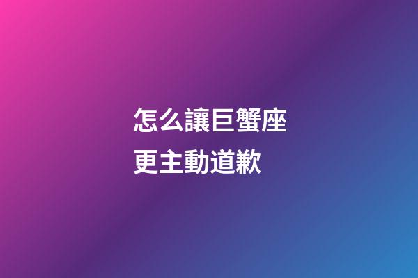 怎么讓巨蟹座更主動道歉-第1張-星座運勢-玄機派