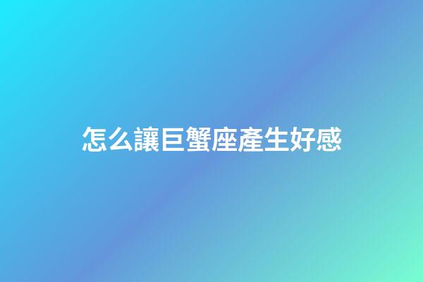 怎么讓巨蟹座產生好感-第1張-星座運勢-玄機派