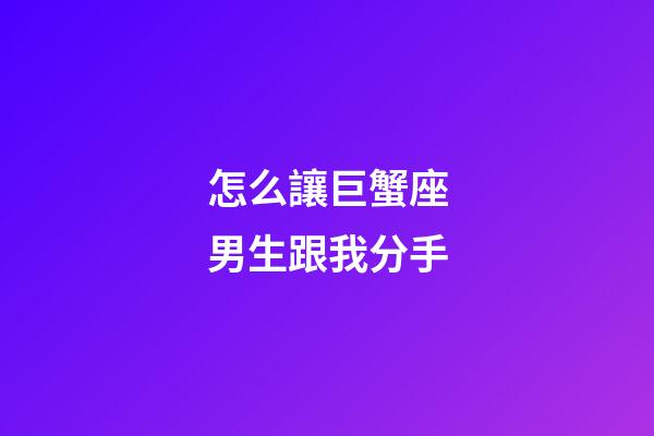 怎么讓巨蟹座男生跟我分手-第1張-星座運勢-玄機派