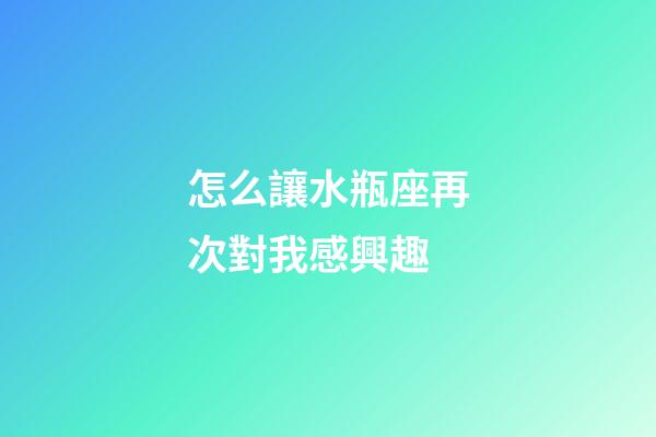 怎么讓水瓶座再次對我感興趣-第1張-星座運勢-玄機派