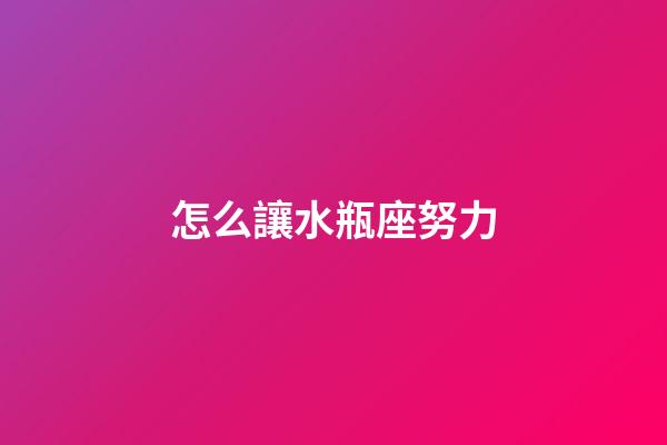 怎么讓水瓶座努力-第1張-星座運(yùn)勢(shì)-玄機(jī)派