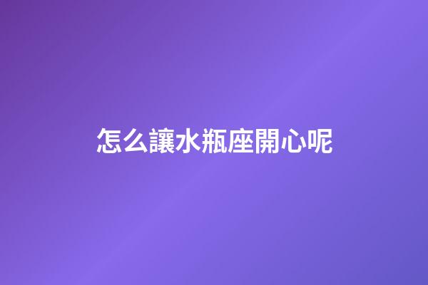 怎么讓水瓶座開心呢-第1張-星座運勢-玄機派