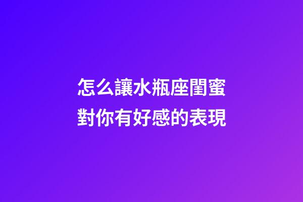 怎么讓水瓶座閨蜜對你有好感的表現-第1張-星座運勢-玄機派