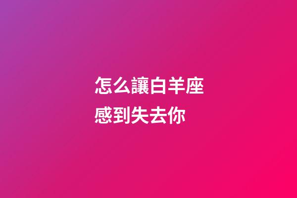 怎么讓白羊座感到失去你