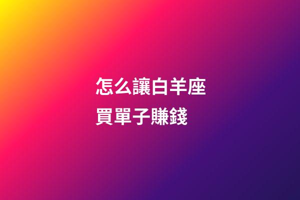 怎么讓白羊座買單子賺錢-第1張-星座運勢-玄機派