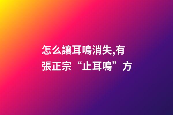 怎么讓耳鳴消失,有張正宗“止耳鳴”方-第1張-觀點(diǎn)-玄機(jī)派