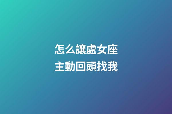 怎么讓處女座主動回頭找我-第1張-星座運勢-玄機派