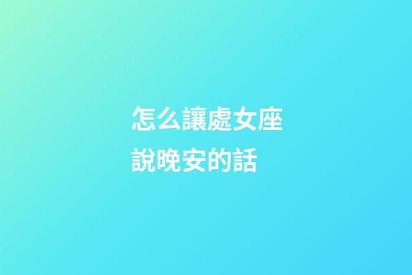 怎么讓處女座說晚安的話