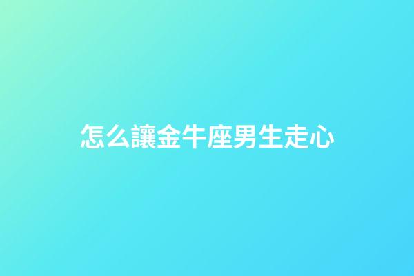 怎么讓金牛座男生走心-第1張-星座運勢-玄機派