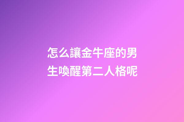 怎么讓金牛座的男生喚醒第二人格呢-第1張-星座運勢-玄機派