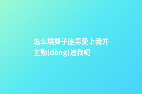 怎么讓雙子座男愛上我并主動(dòng)追我呢-第1張-星座運(yùn)勢(shì)-玄機(jī)派