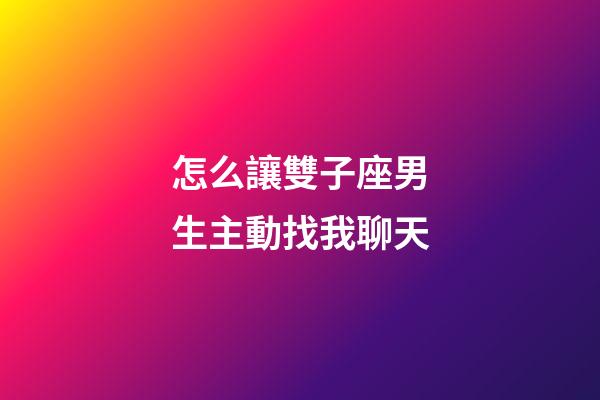 怎么讓雙子座男生主動找我聊天-第1張-星座運勢-玄機派