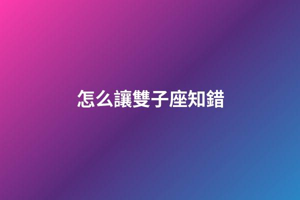 怎么讓雙子座知錯-第1張-星座運勢-玄機派