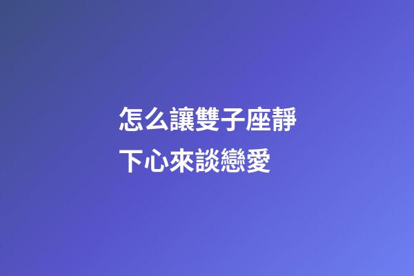 怎么讓雙子座靜下心來談戀愛-第1張-星座運勢-玄機派