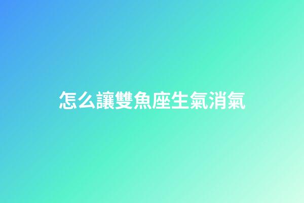 怎么讓雙魚座生氣消氣-第1張-星座運(yùn)勢-玄機(jī)派