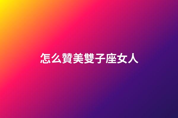 怎么贊美雙子座女人
