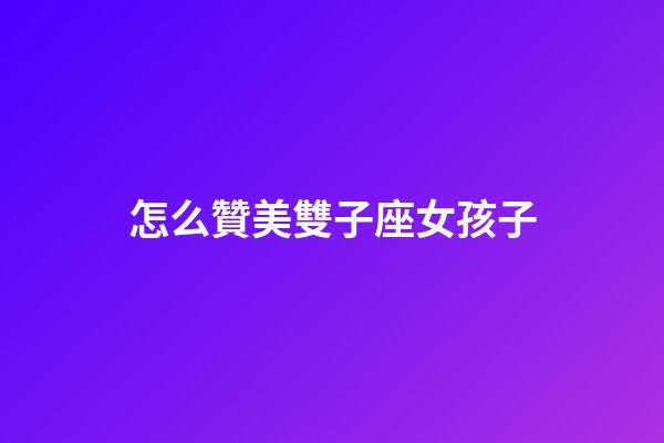 怎么贊美雙子座女孩子