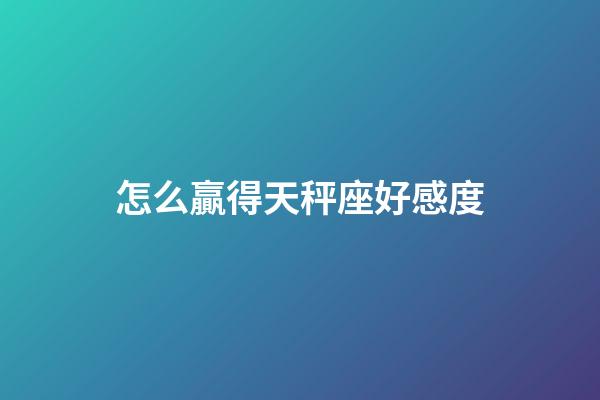 怎么贏得天秤座好感度-第1張-星座運(yùn)勢(shì)-玄機(jī)派