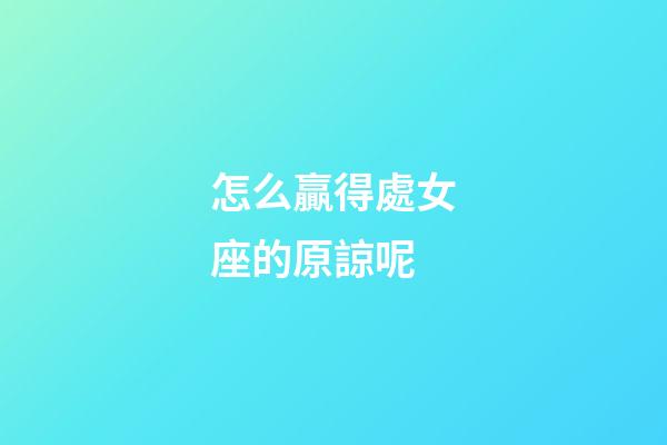 怎么贏得處女座的原諒呢-第1張-星座運勢-玄機派