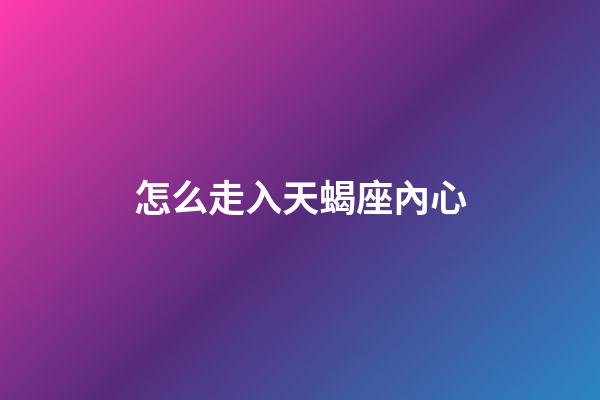 怎么走入天蝎座內心-第1張-星座運勢-玄機派