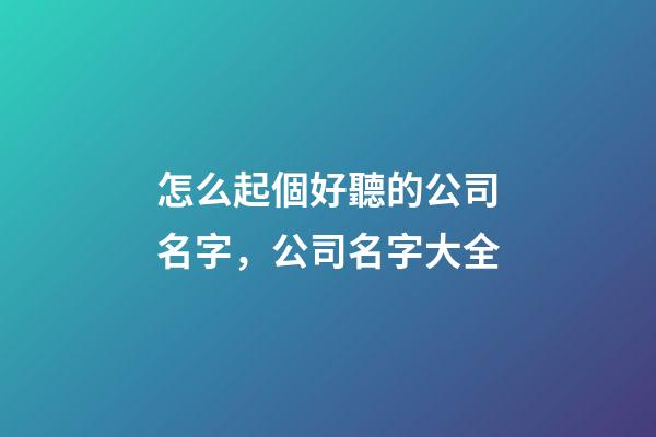 怎么起個好聽的公司名字，公司名字大全-第1張-公司起名-玄機派