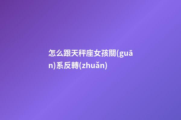 怎么跟天秤座女孩關(guān)系反轉(zhuǎn)-第1張-星座運(yùn)勢(shì)-玄機(jī)派
