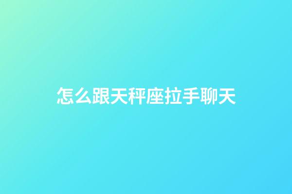 怎么跟天秤座拉手聊天-第1張-星座運勢-玄機派