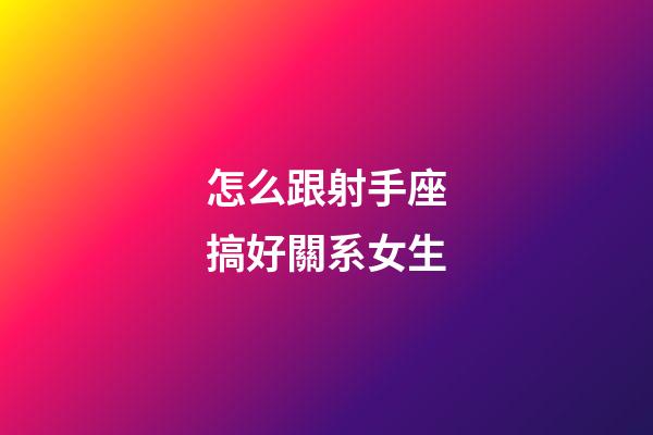 怎么跟射手座搞好關系女生-第1張-星座運勢-玄機派