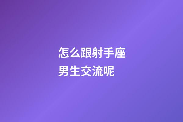 怎么跟射手座男生交流呢-第1張-星座運勢-玄機派