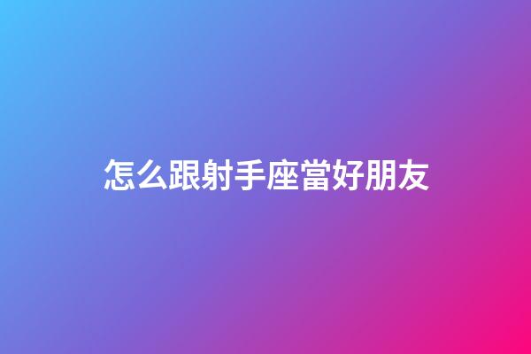 怎么跟射手座當好朋友-第1張-星座運勢-玄機派