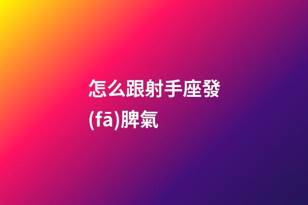 怎么跟射手座發(fā)脾氣