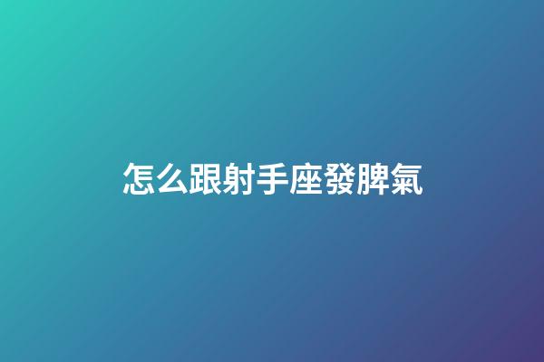 怎么跟射手座發脾氣