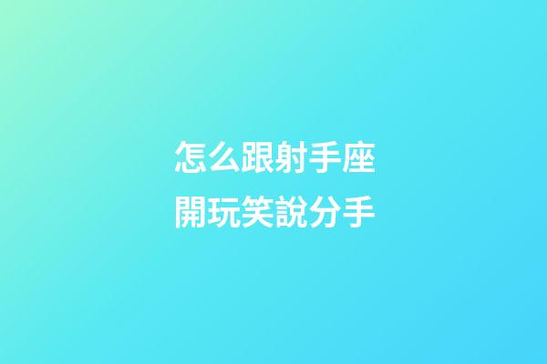 怎么跟射手座開玩笑說分手-第1張-星座運勢-玄機派