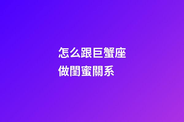 怎么跟巨蟹座做閨蜜關系-第1張-星座運勢-玄機派
