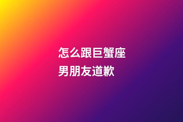 怎么跟巨蟹座男朋友道歉-第1張-星座運勢-玄機派