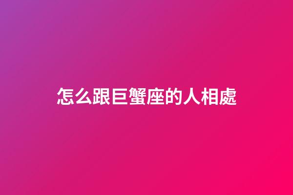 怎么跟巨蟹座的人相處-第1張-星座運勢-玄機(jī)派