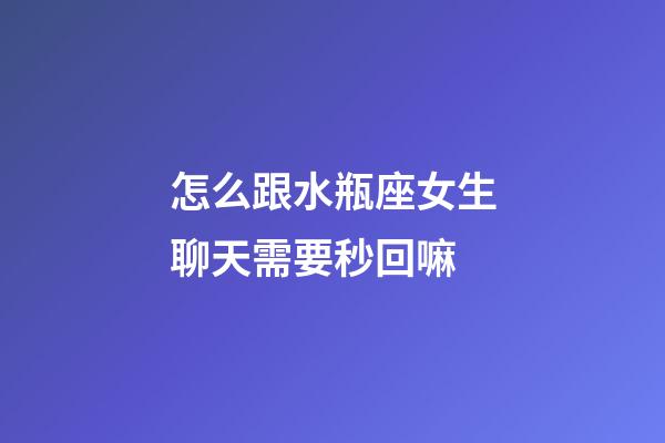 怎么跟水瓶座女生聊天需要秒回嘛-第1張-星座運勢-玄機派