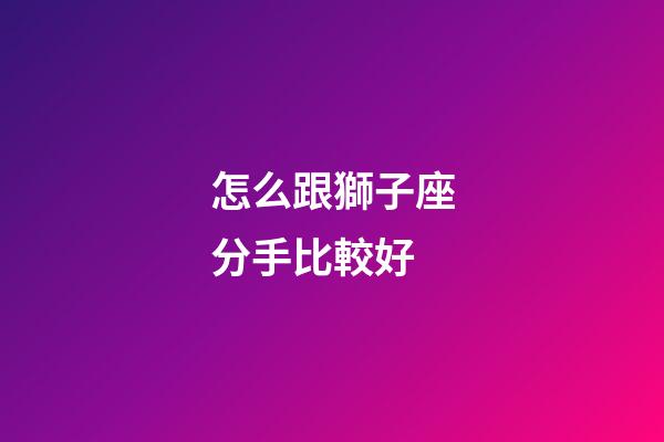 怎么跟獅子座分手比較好-第1張-星座運勢-玄機派