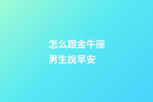 怎么跟金牛座男生說早安