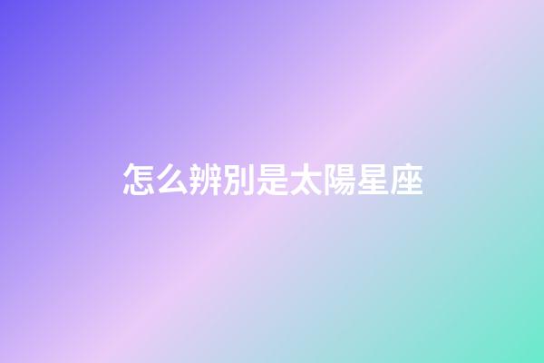 怎么辨別是太陽星座