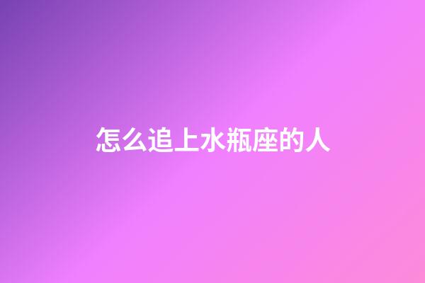 怎么追上水瓶座的人-第1張-星座運勢-玄機派