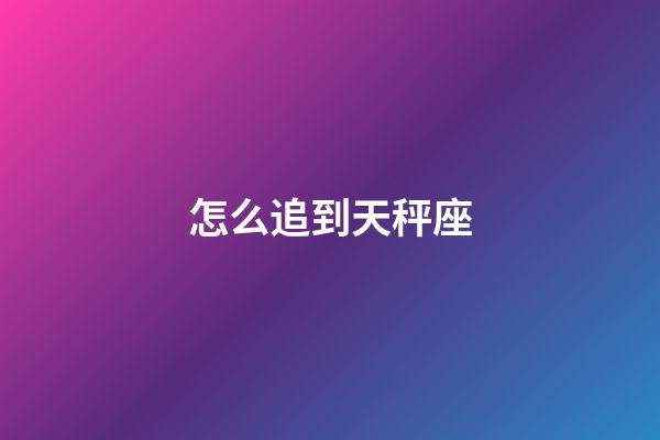 怎么追到天秤座-第1張-星座運(yùn)勢(shì)-玄機(jī)派