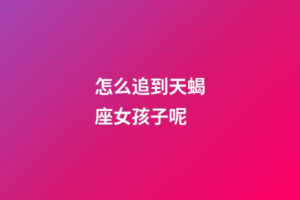 怎么追到天蝎座女孩子呢-第1張-星座運勢-玄機派