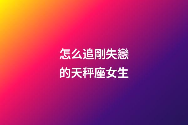 怎么追剛失戀的天秤座女生-第1張-星座運(yùn)勢-玄機(jī)派