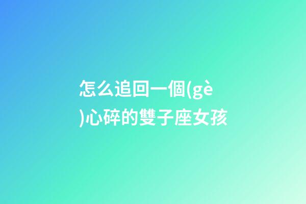 怎么追回一個(gè)心碎的雙子座女孩-第1張-星座運(yùn)勢(shì)-玄機(jī)派