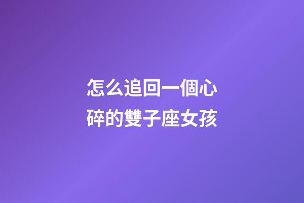 怎么追回一個心碎的雙子座女孩