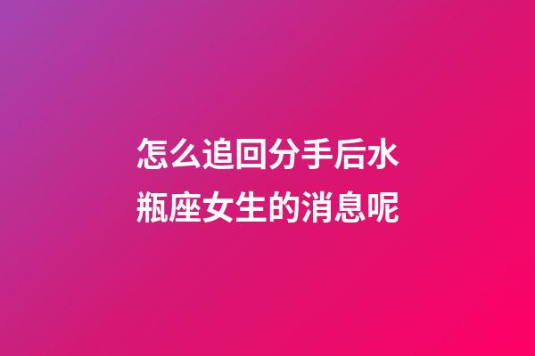 怎么追回分手后水瓶座女生的消息呢